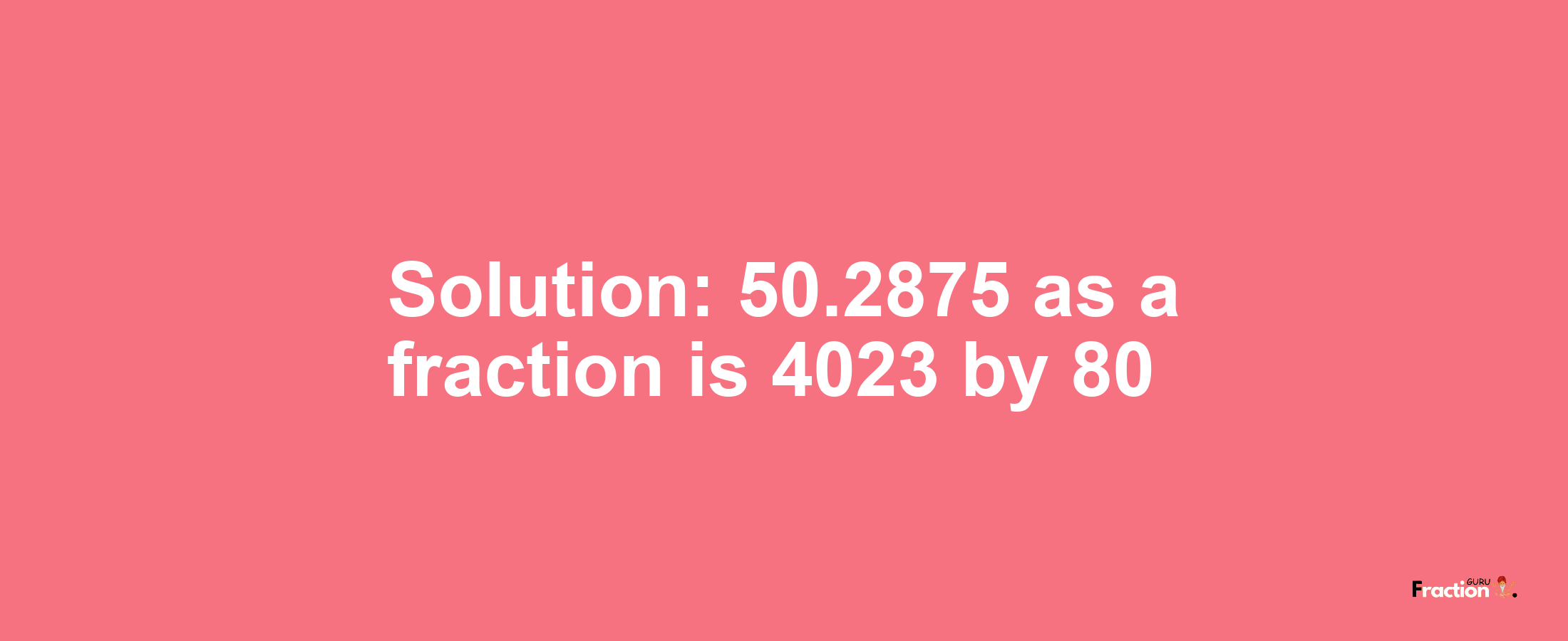 Solution:50.2875 as a fraction is 4023/80